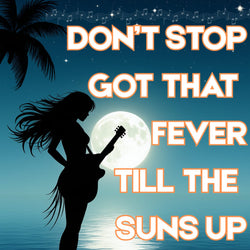 Don't Stop Got That Fever Till The Suns Up